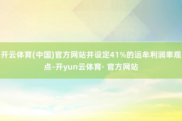 开云体育(中国)官方网站并设定41%的运牟利润率观点-开yun云体育· 官方网站