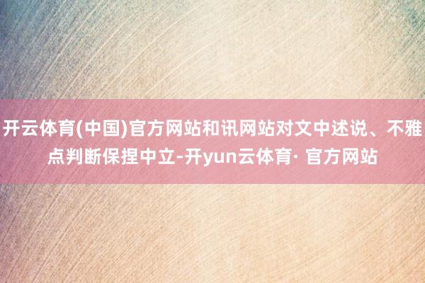 开云体育(中国)官方网站和讯网站对文中述说、不雅点判断保捏中立-开yun云体育· 官方网站