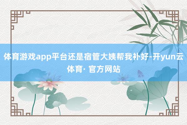 体育游戏app平台还是宿管大姨帮我补好-开yun云体育· 官方网站