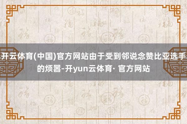 开云体育(中国)官方网站由于受到邻说念赞比亚选手的烦嚣-开yun云体育· 官方网站