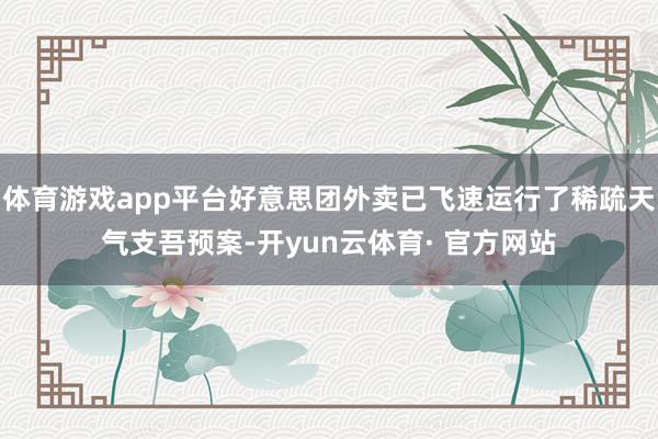 体育游戏app平台好意思团外卖已飞速运行了稀疏天气支吾预案-开yun云体育· 官方网站