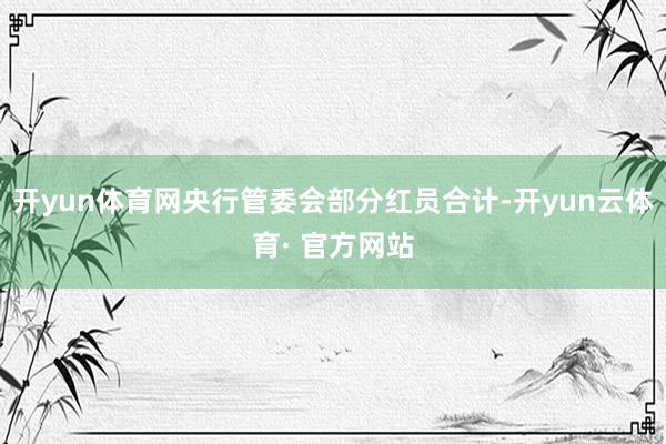 开yun体育网央行管委会部分红员合计-开yun云体育· 官方网站