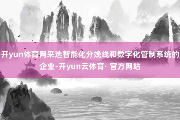开yun体育网采选智能化分娩线和数字化管制系统的企业-开yun云体育· 官方网站