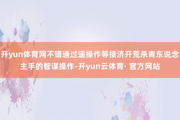 开yun体育网不错通过遥操作等接济开荒杀青东说念主手的智谋操作-开yun云体育· 官方网站